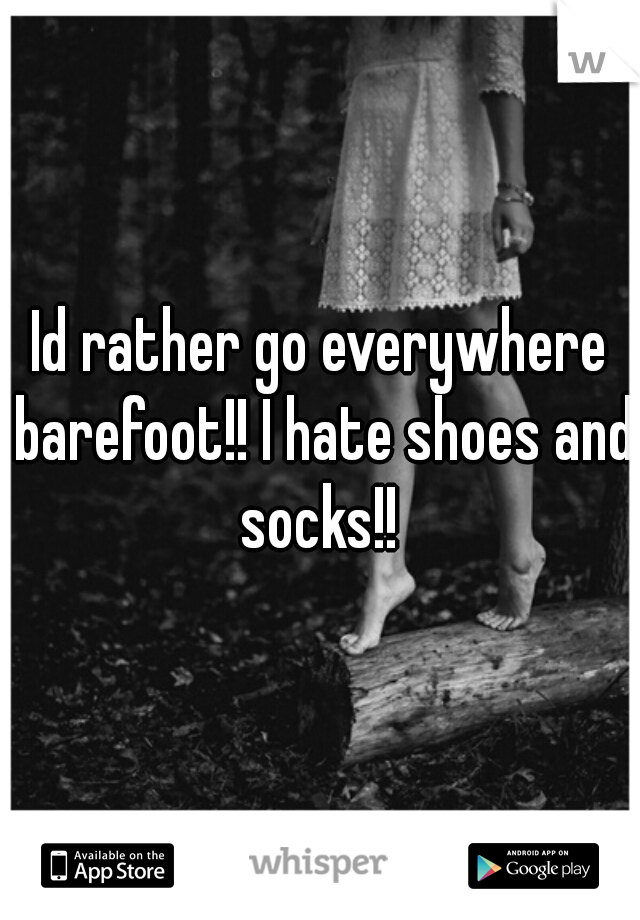 Id rather go everywhere barefoot!! I hate shoes and socks!! 