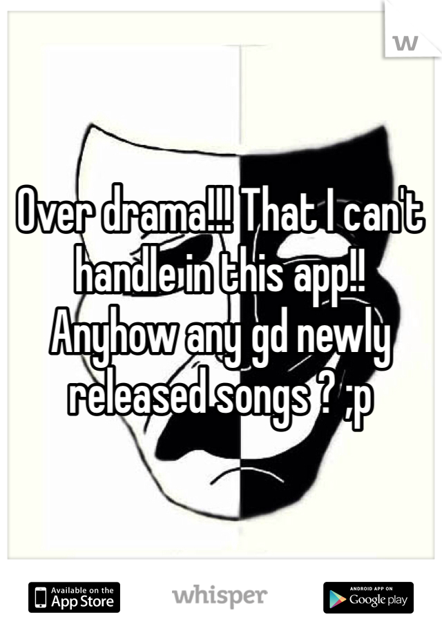 


Over drama!!! That I can't handle in this app!! 
Anyhow any gd newly released songs ? ;p