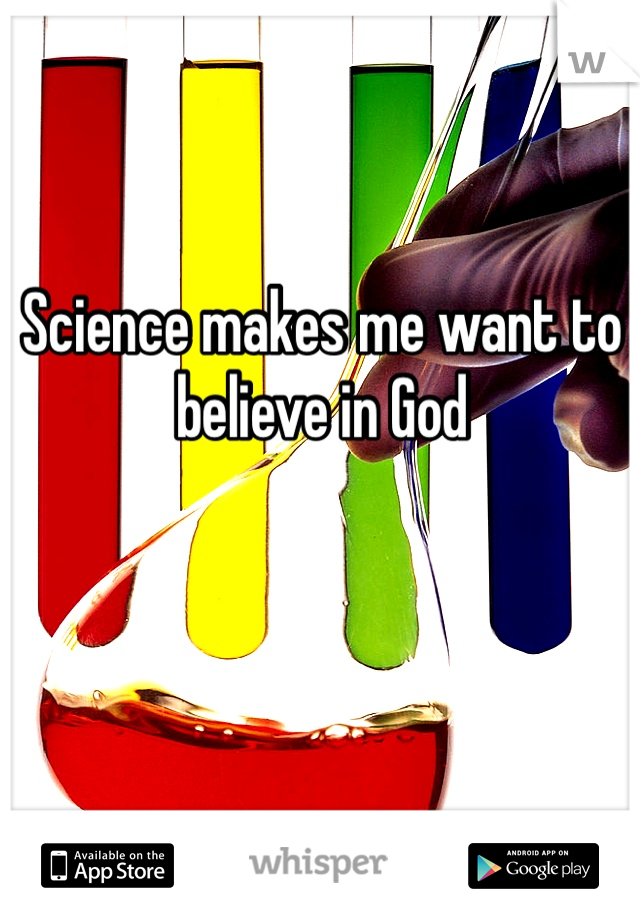 Science makes me want to believe in God