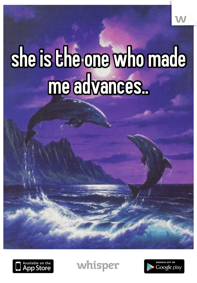 she is the one who made me advances..