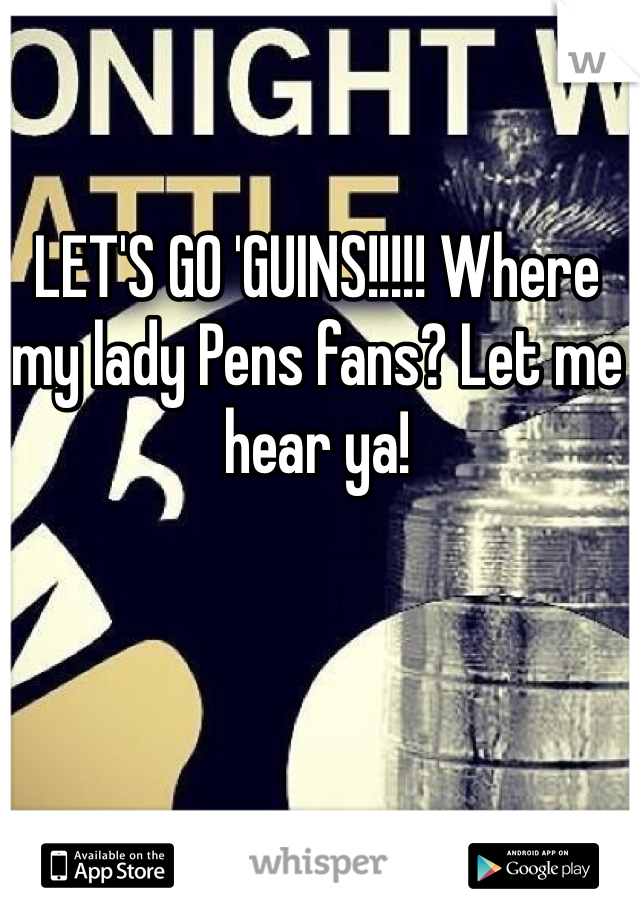 LET'S GO 'GUINS!!!!! Where my lady Pens fans? Let me hear ya!