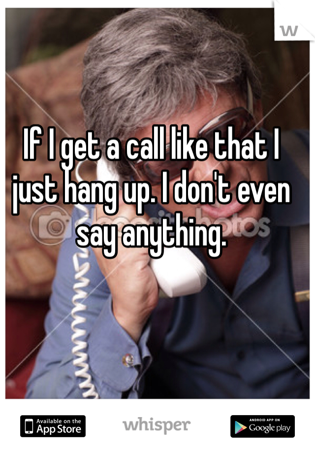 If I get a call like that I just hang up. I don't even say anything. 