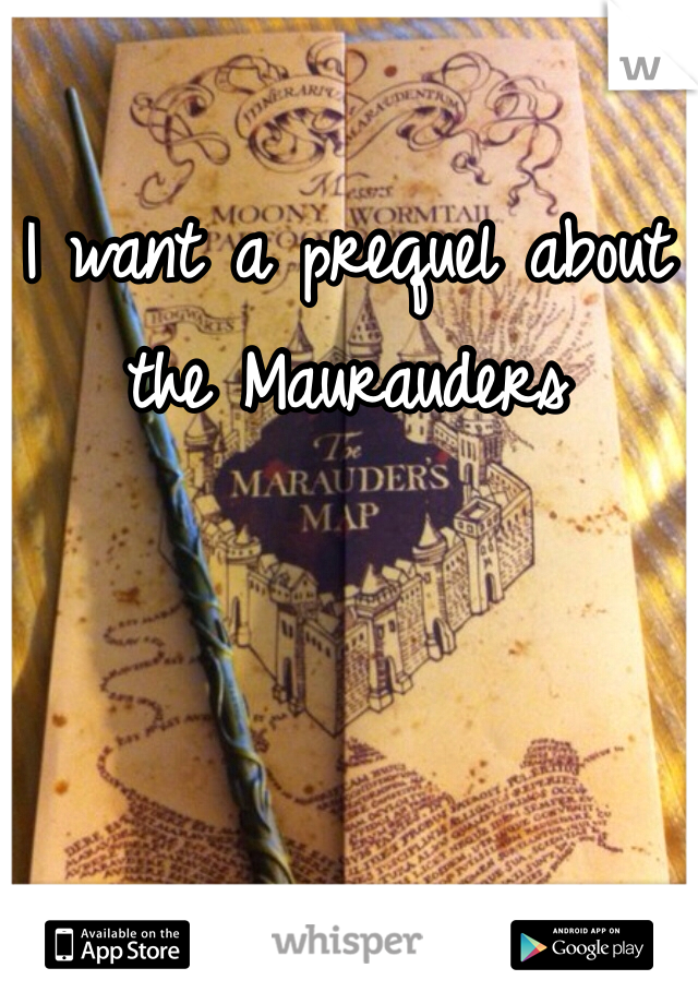 I want a prequel about the Maurauders
