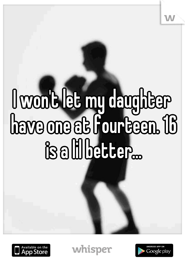 I won't let my daughter have one at fourteen. 16 is a lil better...