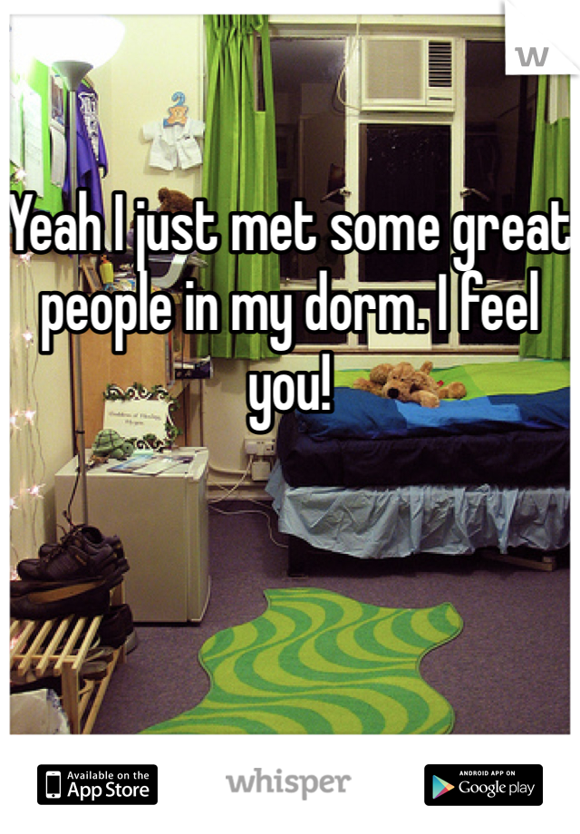 
Yeah I just met some great people in my dorm. I feel you! 