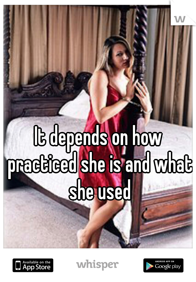 It depends on how practiced she is and what she used