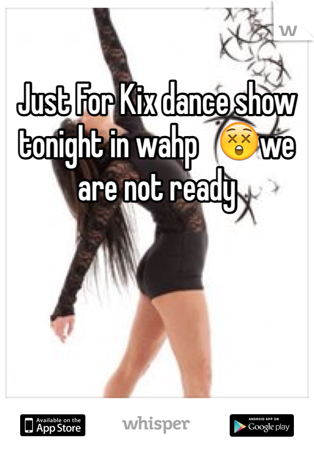 Just For Kix dance show tonight in wahp   😲we are not ready