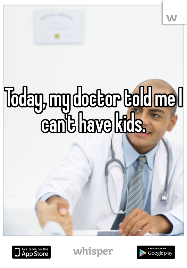 

Today, my doctor told me I can't have kids. 