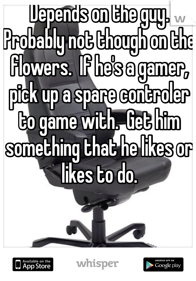 Depends on the guy.  Probably not though on the flowers.  If he's a gamer, pick up a spare controler to game with.  Get him something that he likes or likes to do.