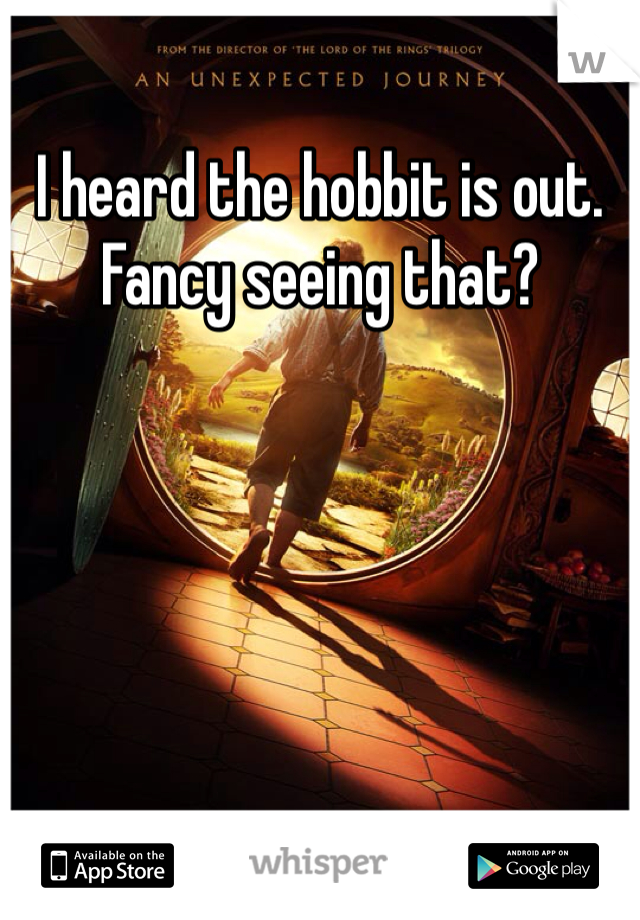 I heard the hobbit is out. Fancy seeing that?