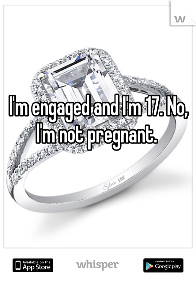 I'm engaged and I'm 17. No, I'm not pregnant. 