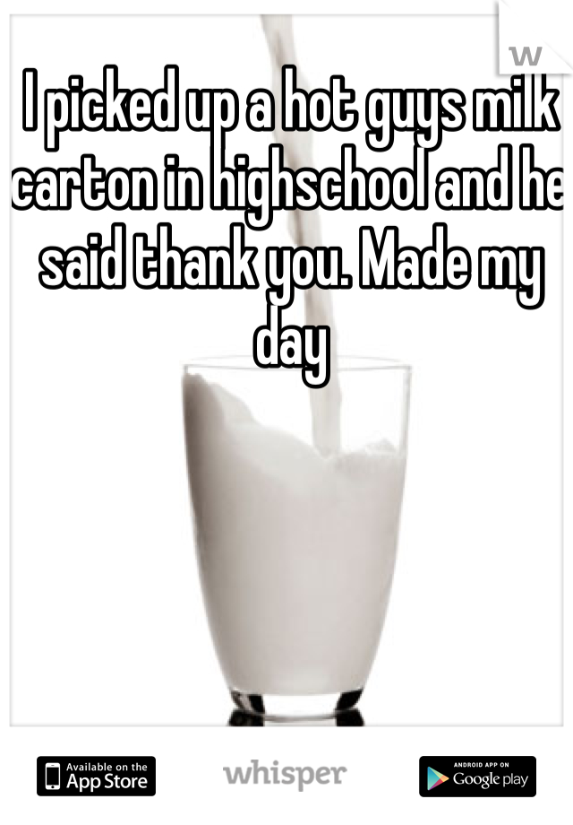 I picked up a hot guys milk carton in highschool and he said thank you. Made my day 