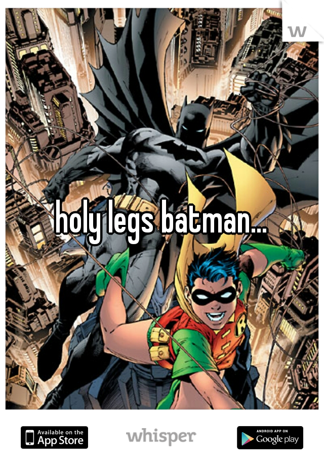 holy legs batman...
