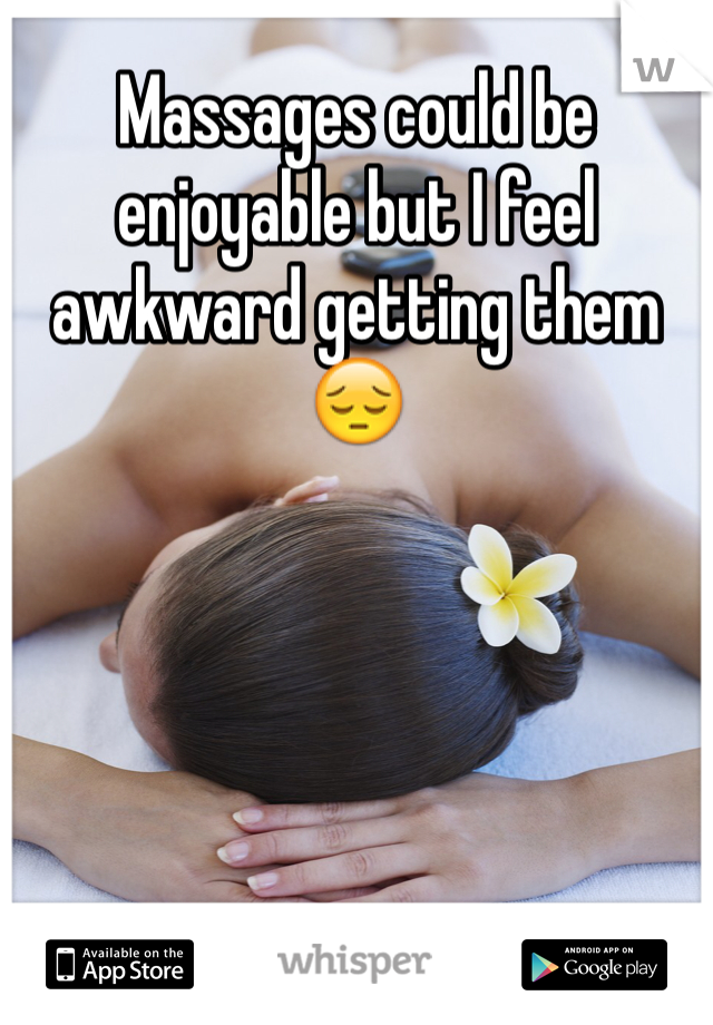 Massages could be enjoyable but I feel awkward getting them 😔