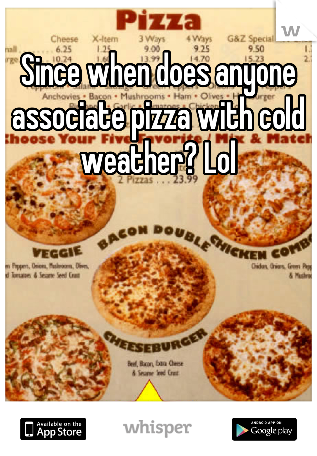 Since when does anyone associate pizza with cold weather? Lol