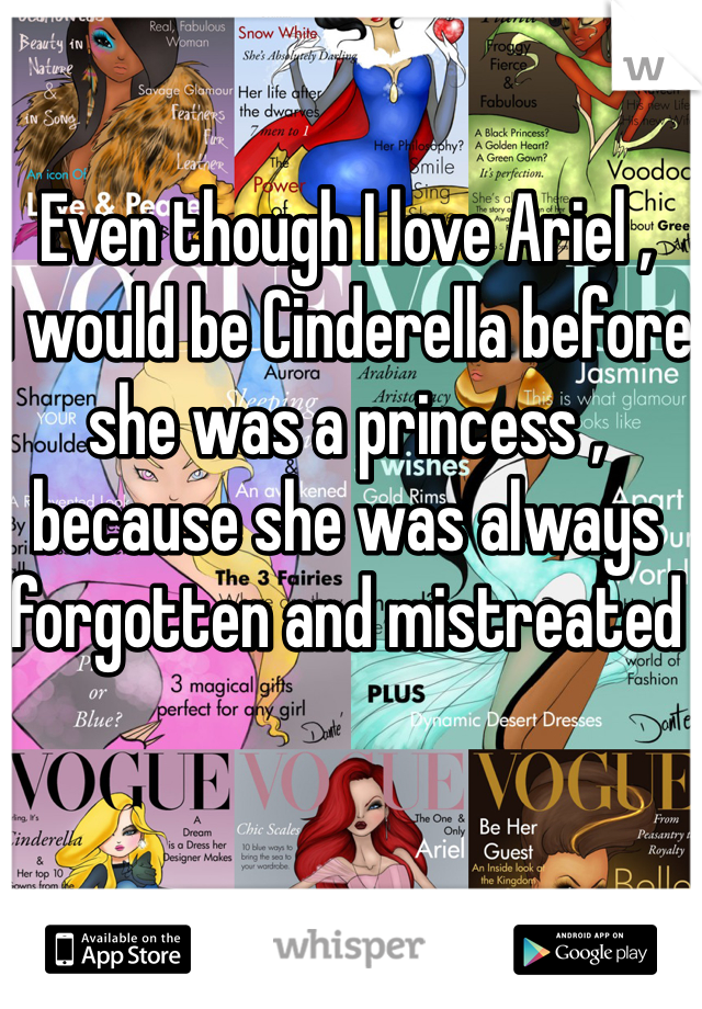 Even though I love Ariel , 
I would be Cinderella before she was a princess , because she was always forgotten and mistreated 