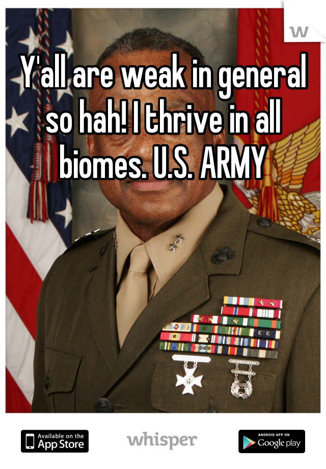 Y'all are weak in general so hah! I thrive in all biomes. U.S. ARMY