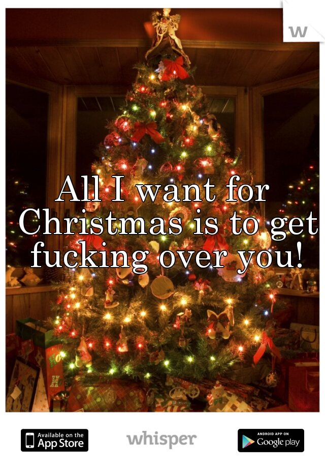 All I want for Christmas is to get fucking over you!