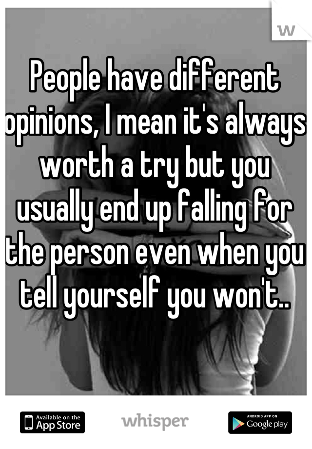 People have different opinions, I mean it's always worth a try but you usually end up falling for the person even when you tell yourself you won't..