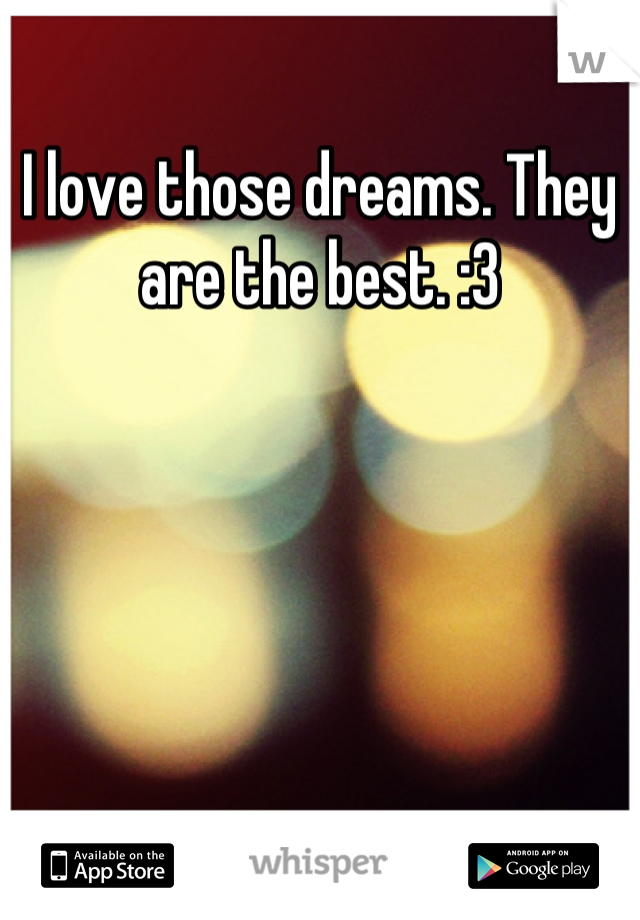 I love those dreams. They are the best. :3