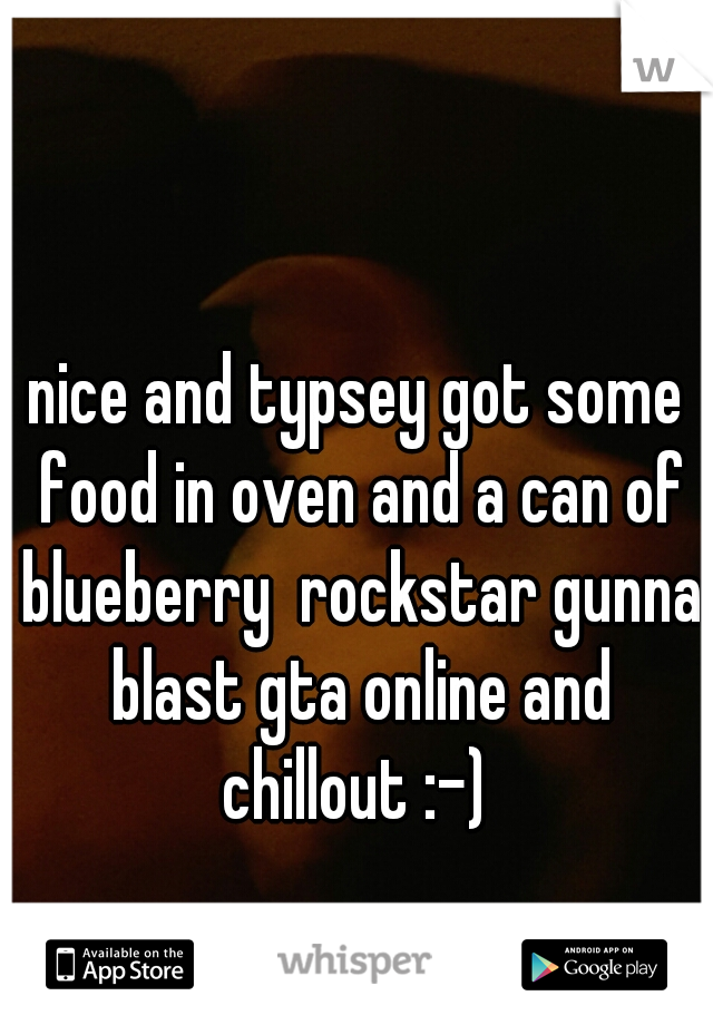 nice and typsey got some food in oven and a can of blueberry  rockstar gunna blast gta online and chillout :-) 