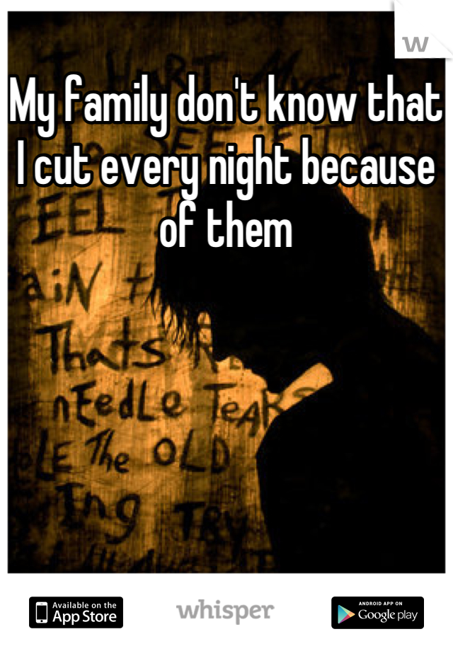 My family don't know that I cut every night because of them