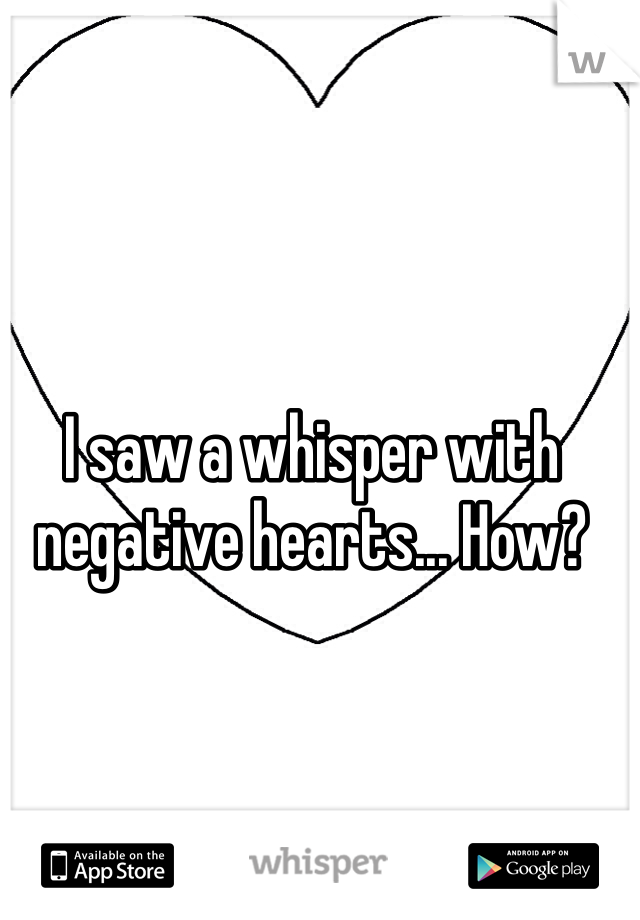 I saw a whisper with negative hearts... How?