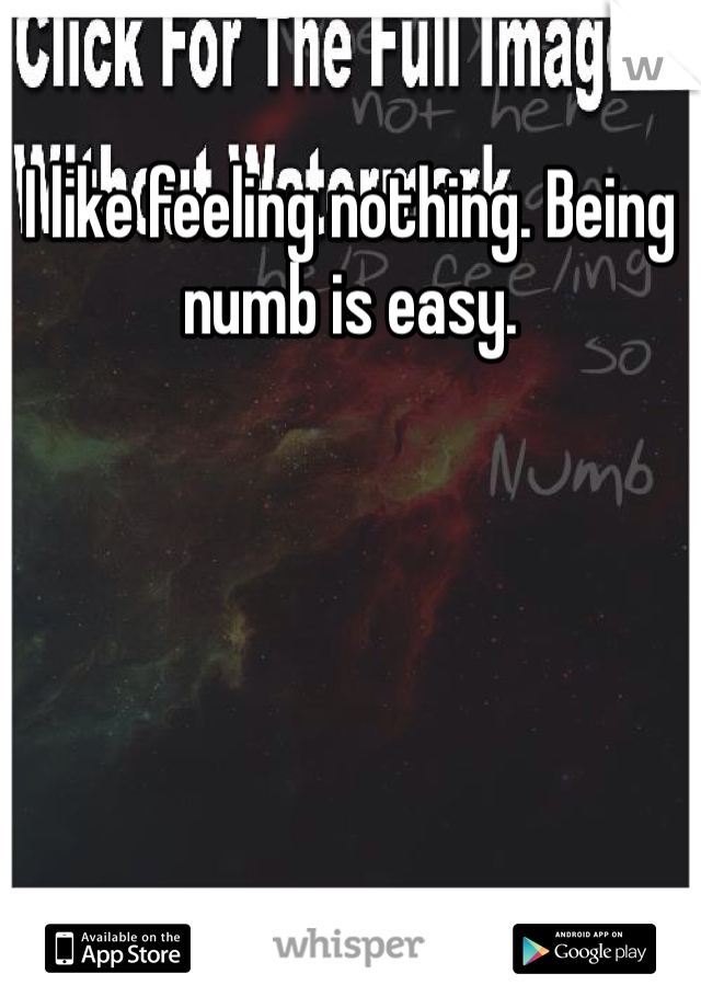 I like feeling nothing. Being numb is easy.