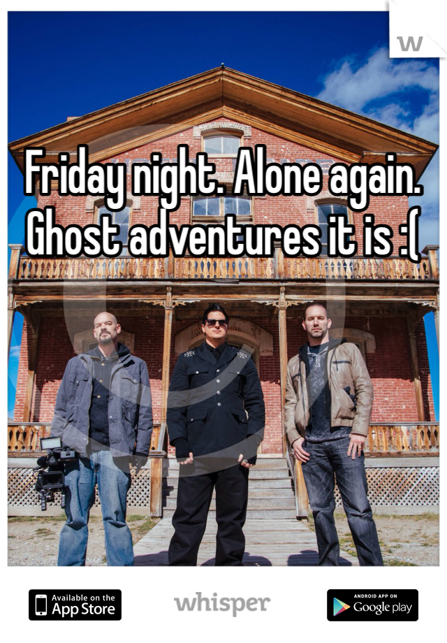Friday night. Alone again. Ghost adventures it is :(