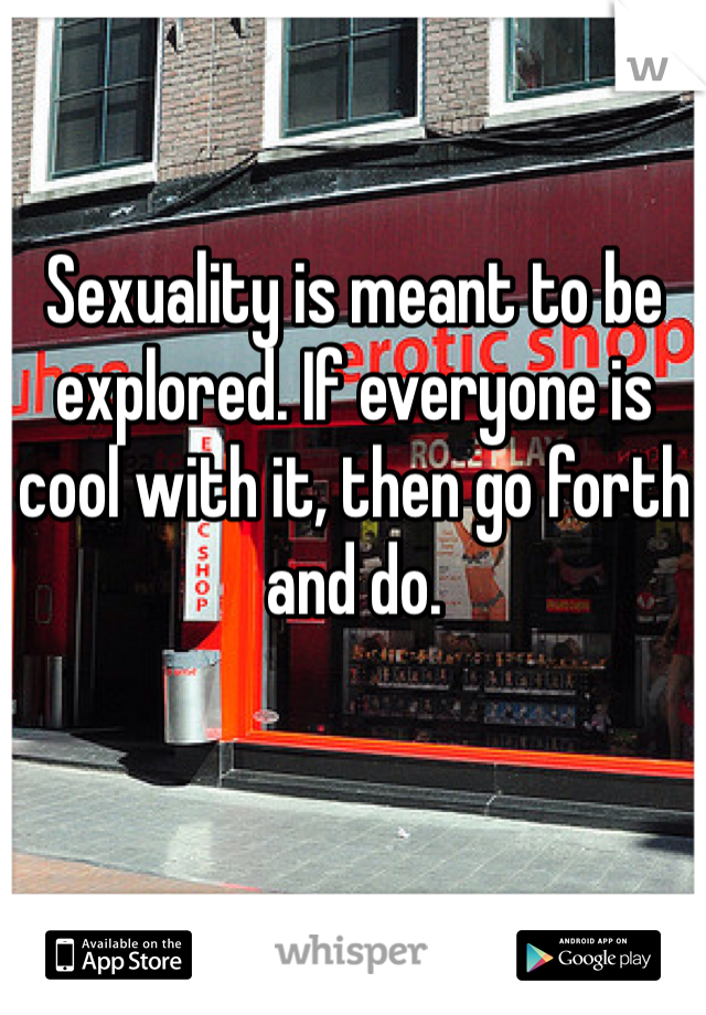 Sexuality is meant to be explored. If everyone is cool with it, then go forth and do. 