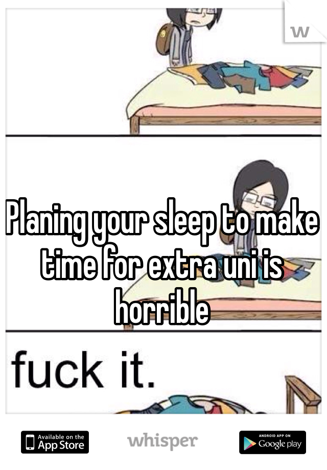 Planing your sleep to make time for extra uni is horrible 