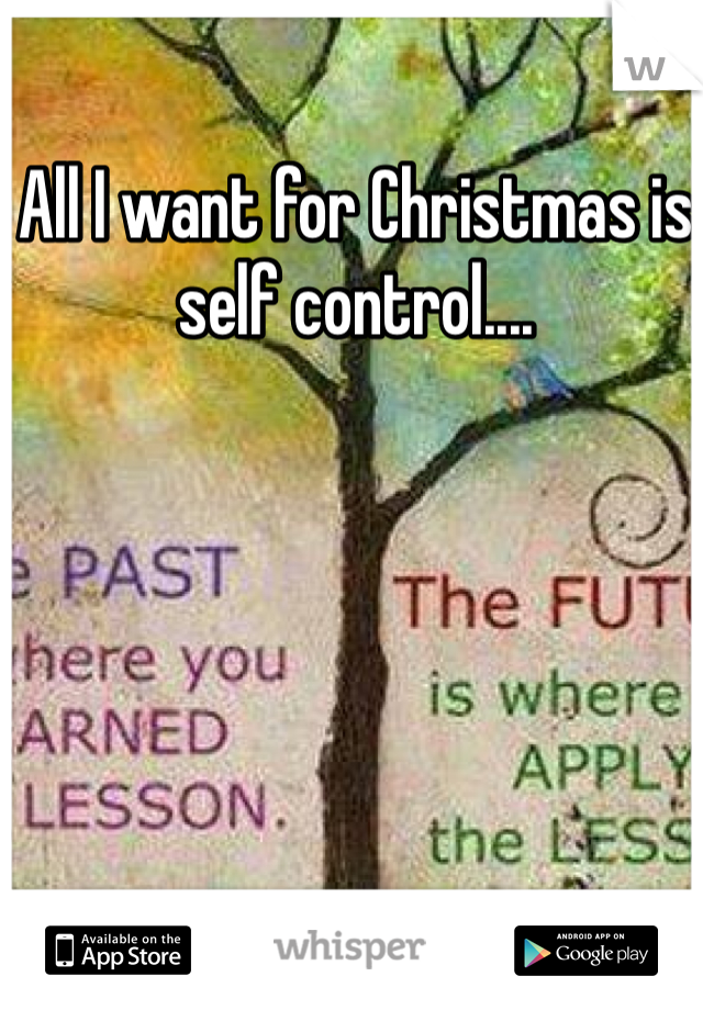 All I want for Christmas is self control.... 