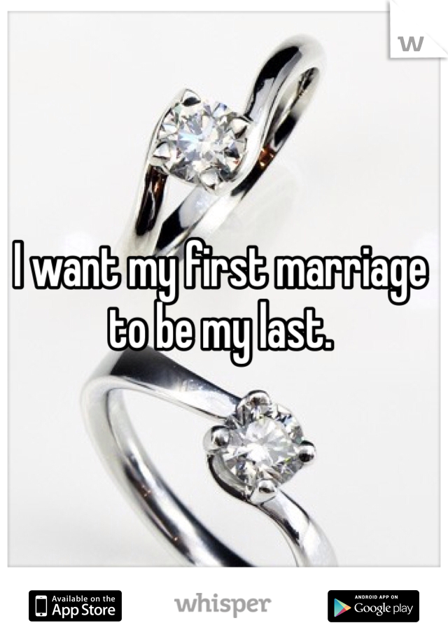 I want my first marriage to be my last. 