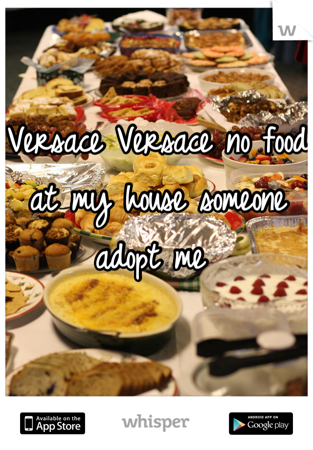Versace Versace no food at my house someone adopt me 