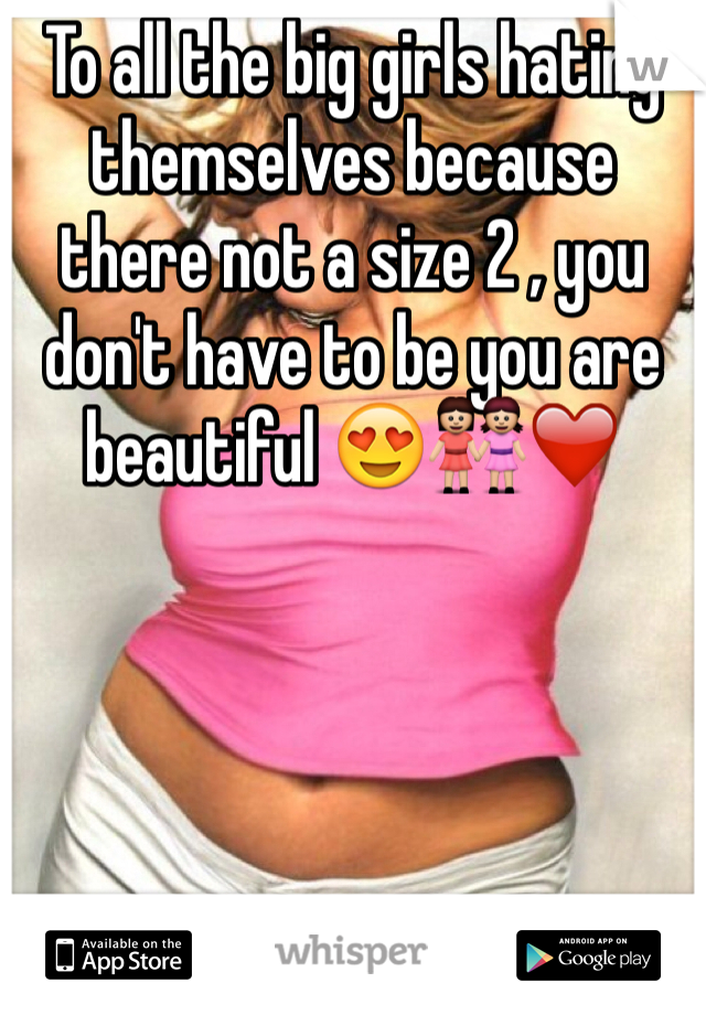 To all the big girls hating themselves because there not a size 2 , you don't have to be you are beautiful 😍👭❤️