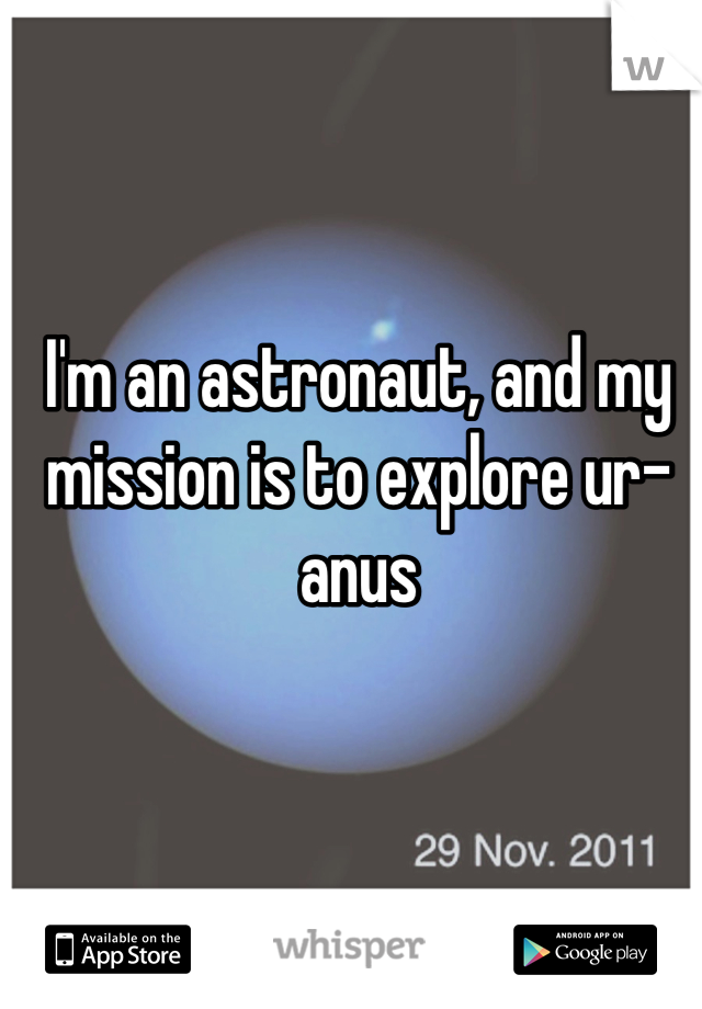 I'm an astronaut, and my mission is to explore ur-anus
