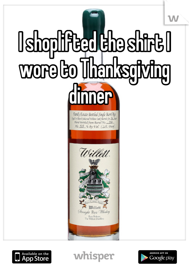 I shoplifted the shirt I wore to Thanksgiving dinner  