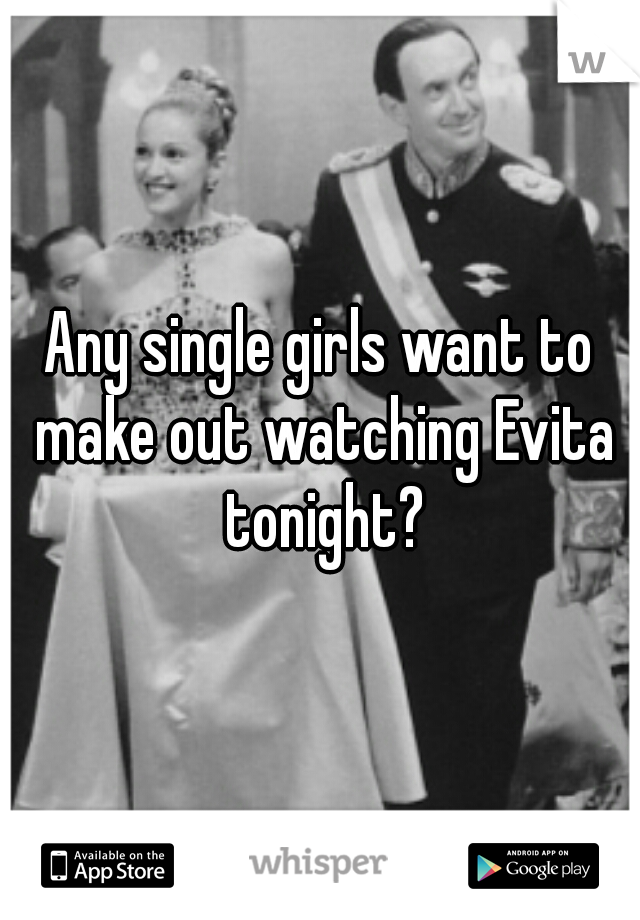 Any single girls want to make out watching Evita tonight?