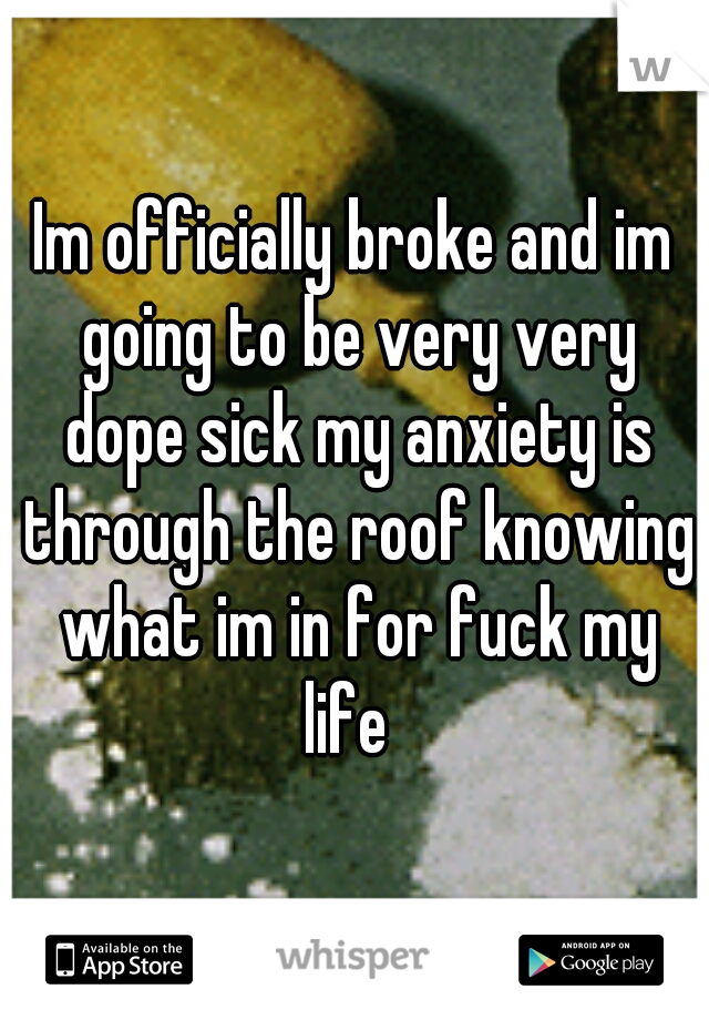 Im officially broke and im going to be very very dope sick my anxiety is through the roof knowing what im in for fuck my life  
