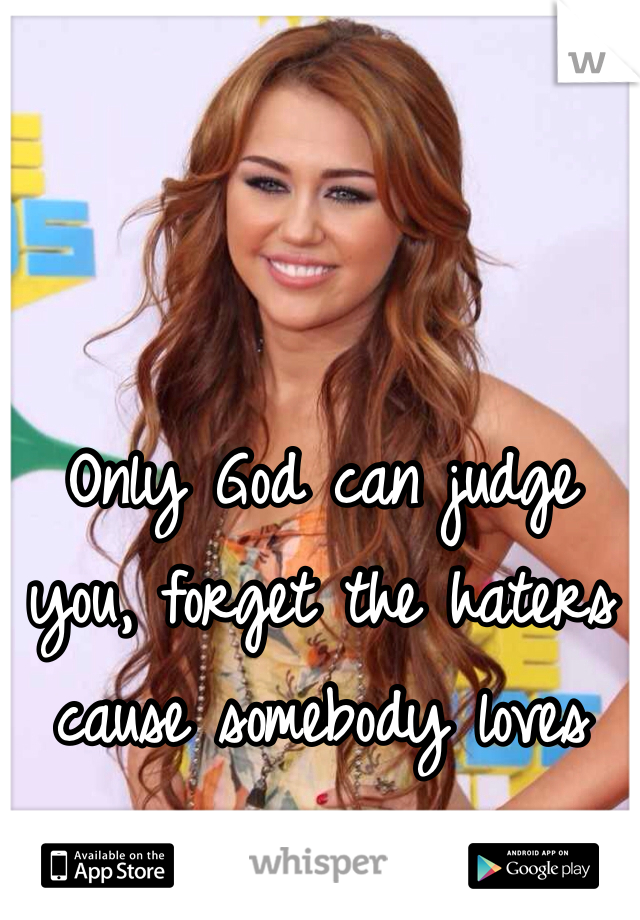 Only God can judge you, forget the haters cause somebody loves you 