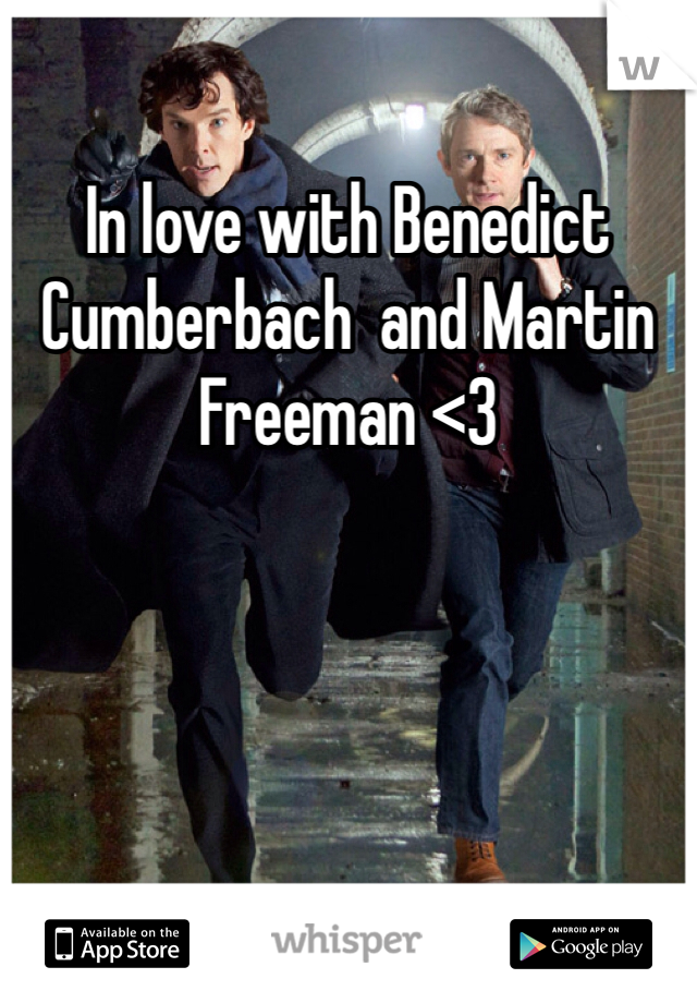 In love with Benedict Cumberbach  and Martin Freeman <3