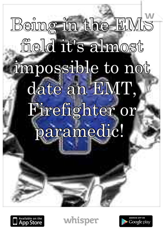 Being in the EMS field it's almost impossible to not date an EMT, Firefighter or paramedic! 
