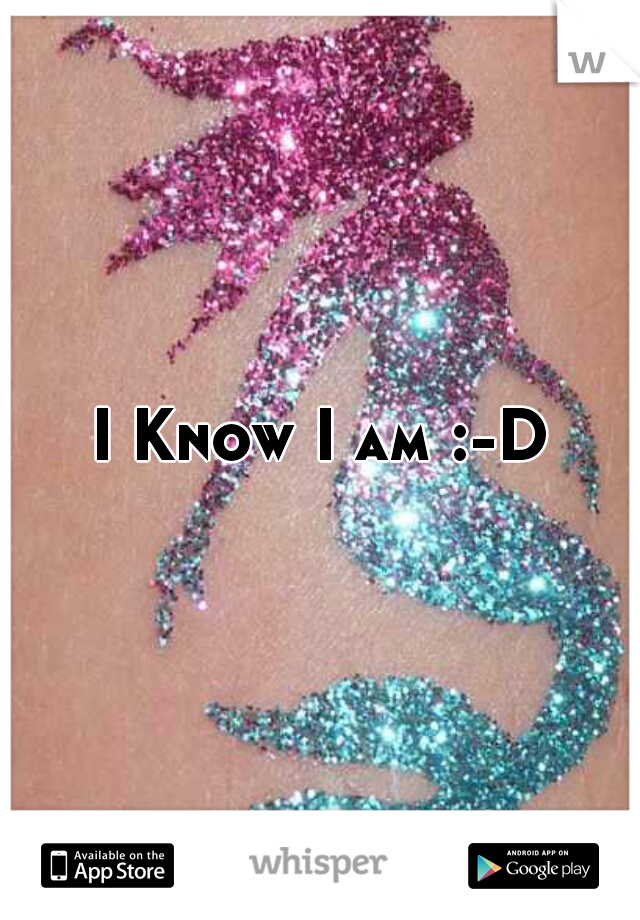I Know I am :-D