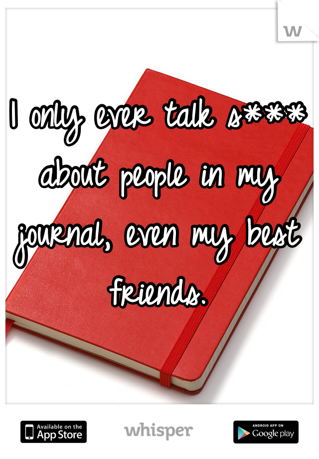 I only ever talk s*** about people in my journal, even my best friends.