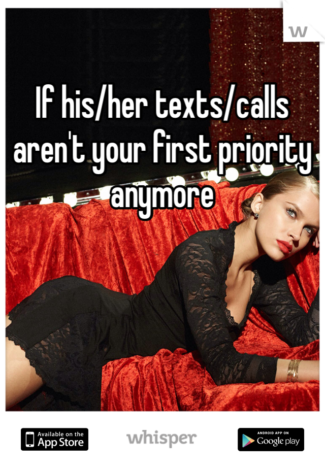 If his/her texts/calls aren't your first priority anymore