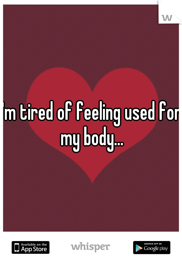 I'm tired of feeling used for my body...