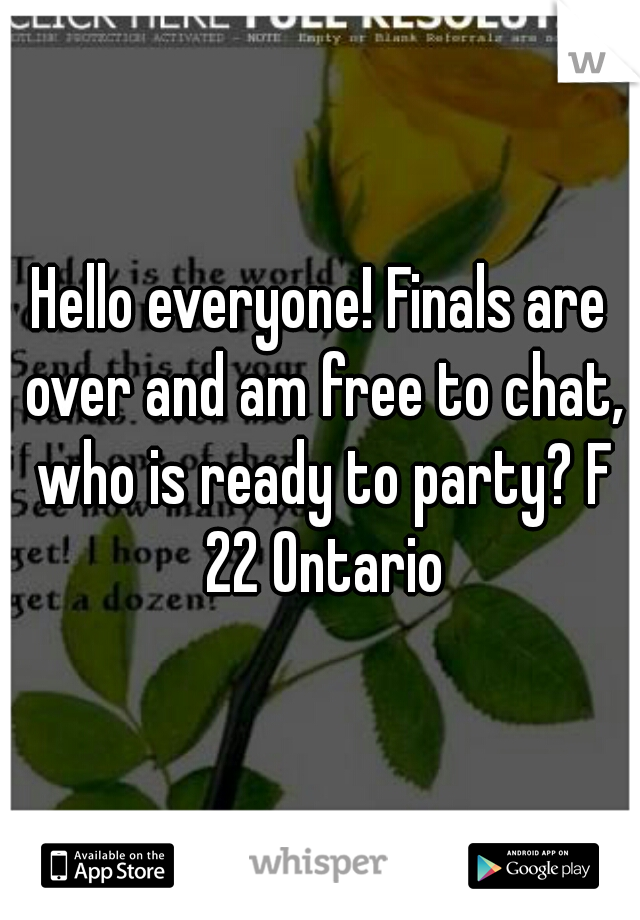 Hello everyone! Finals are over and am free to chat, who is ready to party? F 22 Ontario