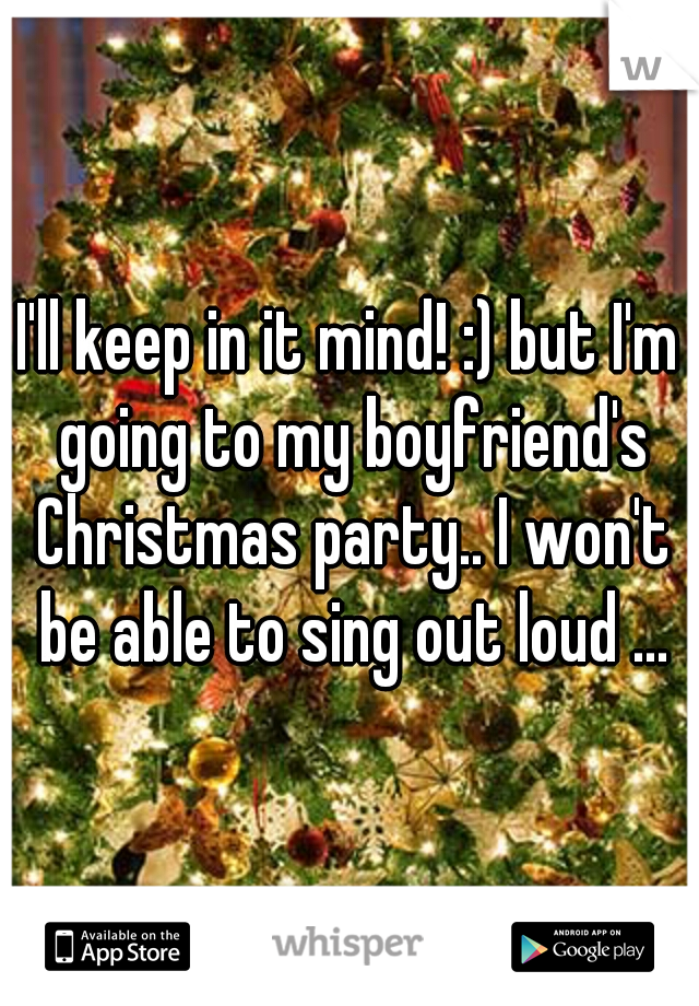 I'll keep in it mind! :) but I'm going to my boyfriend's Christmas party.. I won't be able to sing out loud ...