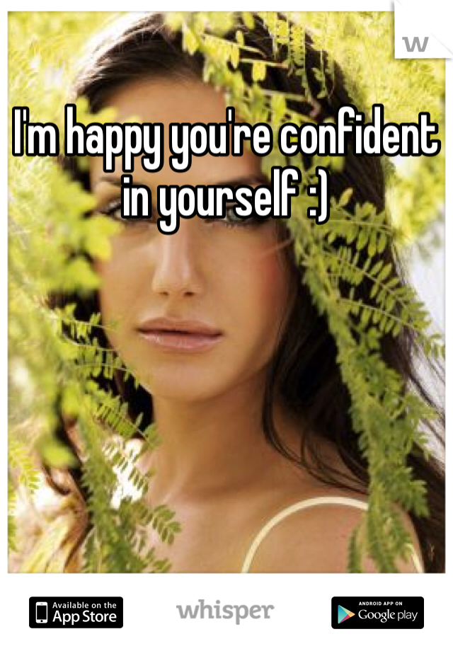 I'm happy you're confident in yourself :)