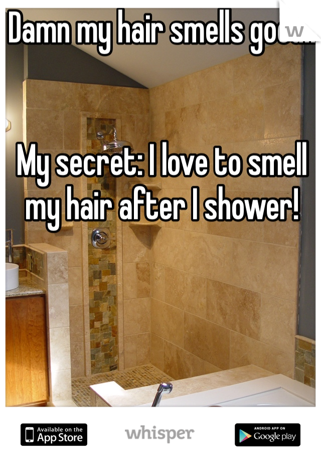 Damn my hair smells good!! 


My secret: I love to smell my hair after I shower! 